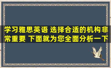 学习雅思英语 选择合适的机构非常重要 下面就为您全面分析一下！